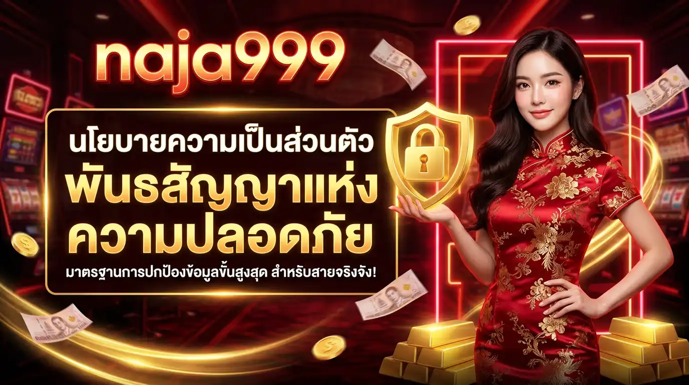 นโยบายความเป็นส่วนตัว naja999 พันธสัญญาแห่งความปลอดภัยและมาตรฐานการปกป้องข้อมูลขั้นสูงสุด